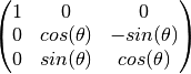\left(\begin{matrix} 1 & 0 & 0 \\
0 & cos (\theta) & - sin (\theta) \\
0 & sin (\theta) & cos (\theta) \end{matrix}\right)